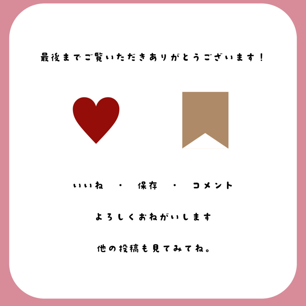 『最後までご覧いただきありがとうございます！』という感謝の言葉と、『いいね・保存・コメントよろしくお願いします』というSNSでの反応を促す日本語メッセージ。白背景にピンクの縁取り、中央にハートとしおりのアイコンが配置されている。