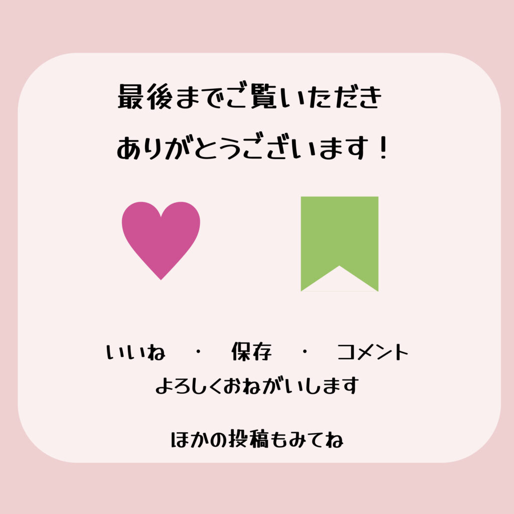 『最後までご覧いただきありがとうございます！』という感謝の言葉と、『いいね・保存・コメントよろしくお願いします』というSNSでの反応を促す日本語メッセージ。
淡いピンクの背景に白透過率68％の角の丸い四角の中央に濃いピンクのハートと若草色のしおりのアイコンが配置されている。
カレンダーと色味を合わせてセットで使える