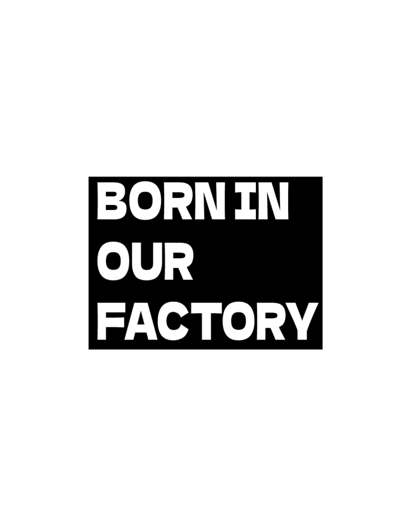 中央に「BORN IN OUR FACTORY」の文字を白抜きで配した黒いボックスロゴ。プロダクトの品質と工場のアイデンティティを象徴する、インダストリアルな背景素材。
