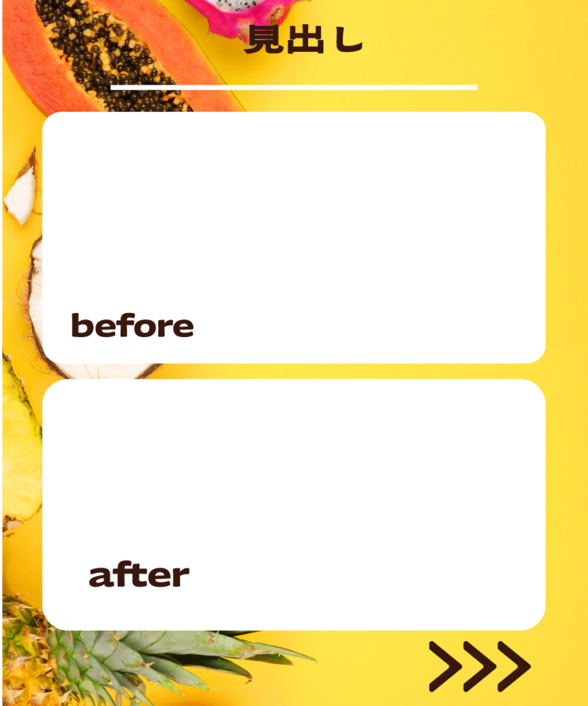 トロピカルフルーツの黄色い背景に、上下2つの白い角丸長方形を配置したインスタ投稿用テンプレート。上部に「見出し」という文字、それぞれの枠内に「befor」「after」のテキスト、右下に「>>>」のアイコンが配置された比較用レイアウトです。