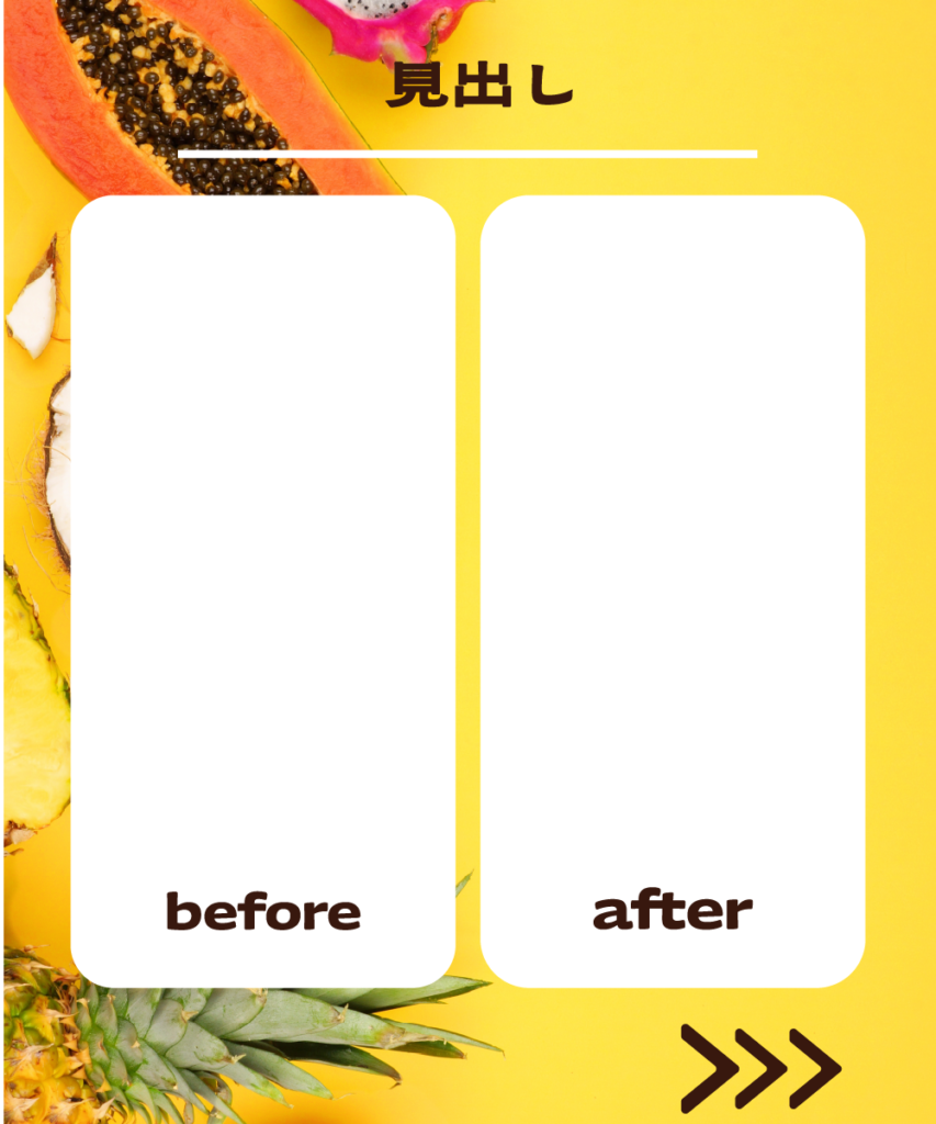 トロピカルフルーツの黄色い背景に、左右2つの白い角丸長方形を配置したインスタ投稿用テンプレート。上部に「見出し」という文字、それぞれの枠下に「befor」「after」のテキスト、右下に「>>>」のアイコンが配置された比較用レイアウトです。