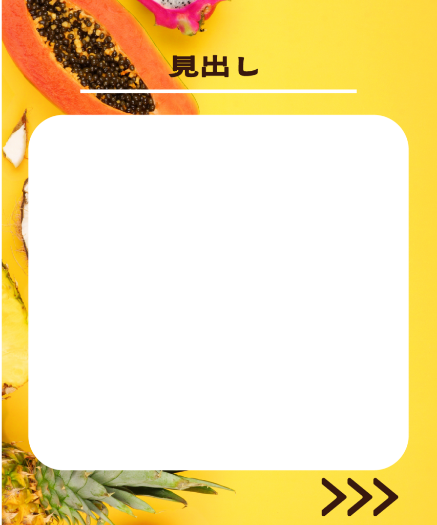 トロピカルフルーツの背景に、白の角丸長方形を配置したインスタ投稿用テンプレートのサンプル。左上に「1」、右上に「見出し」という文字、右下には次へ進むことを示す「>>>」の矢印アイコンが入っています。