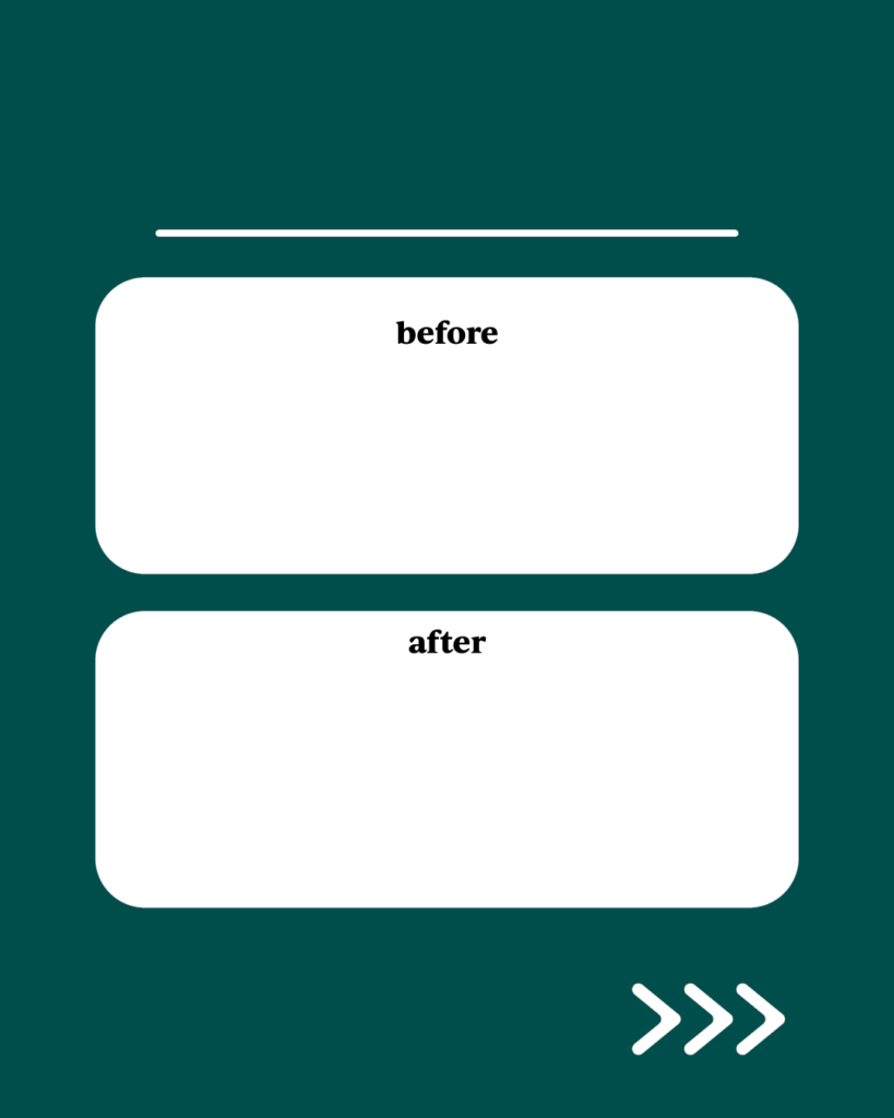 ダークグリーンのインスタ背景素材。上部に細い一本線、中央には「before」と「after」の文字が入った上下2つの白い角丸の長方形、右下には3つの矢印アイコンが配置されたデザイン。