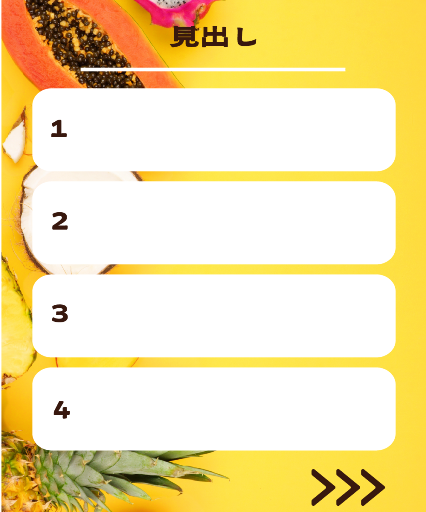 鮮やかなイエローのフルーツ背景に、1から4の番号が付いた4つの白い角丸長方形を縦に並べたインスタ投稿用テンプレート。上部に「見出し」という文字と白い区切り線、右下には次ページへ促す「>>>」のアイコンがデザインされています。
