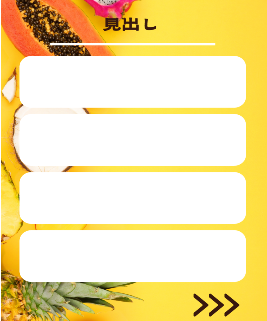 鮮やかなイエローのフルーツ背景に、4枚の白い角丸長方形を縦に並べたインスタ投稿用テンプレート。上部に「見出し」という文字と白い区切り線、右下には次ページへ促す「>>>」のアイコンがデザインされています。