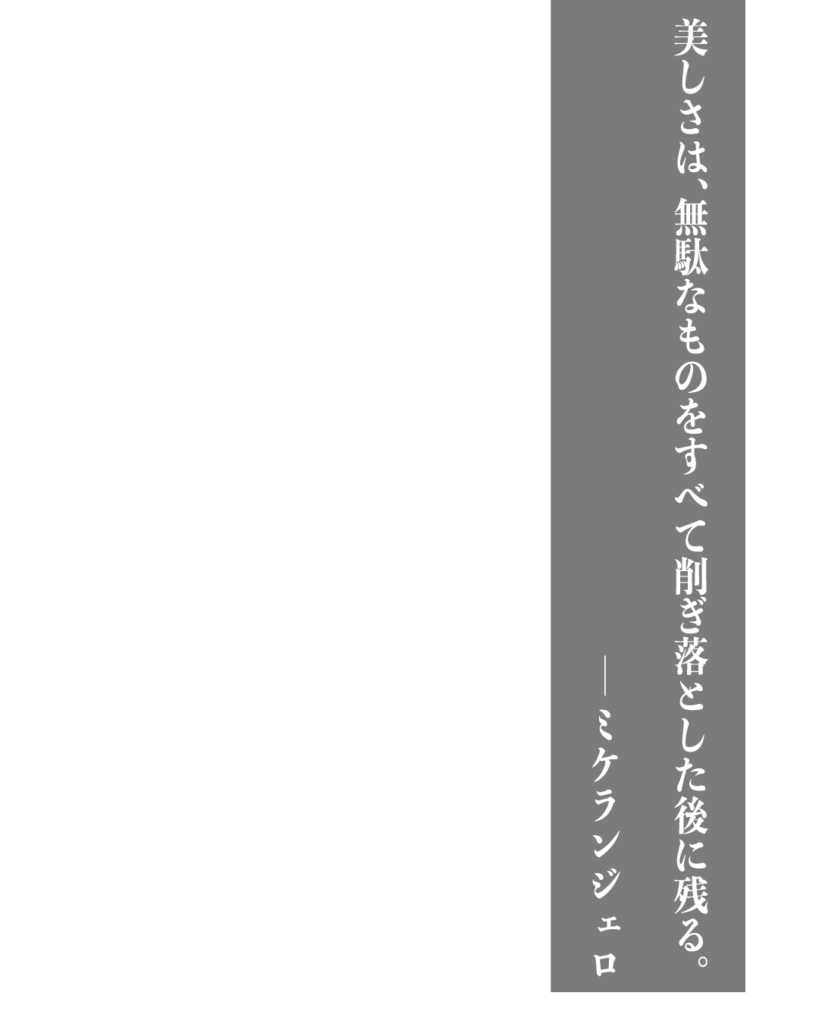 グレーの背景に白い縦書きの文字で「美しさは、無駄なものをすべて削ぎ落とした後に残る。——ミケランジェロ」とデザインされた、製造業やものづくりのブランディングに使える名言の画像素材。
