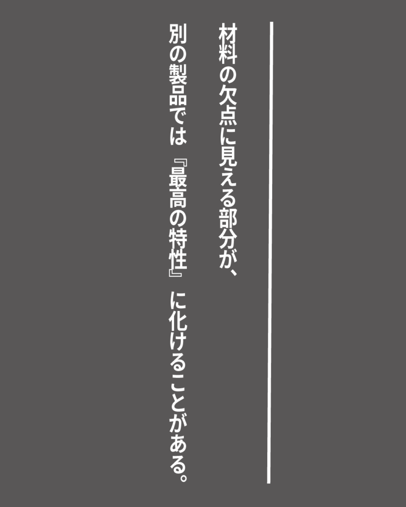 グレーの背景に白い縦書きの文字で「材料の欠点に見える部分が、別の製品では『最高の特性』に化けることがある。」とデザインされた、就活生を応援する製造業視点のオリジナル造語名言の画像素材。

