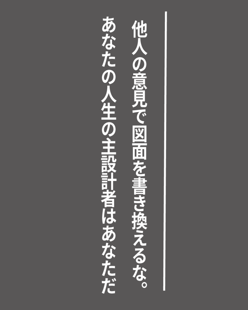 グレーの背景に白い縦書きの文字で「他人の意見で図面を書き換えるな。あなたの人生の主設計者はあなただ」とデザインされた、就活生を応援する製造業視点のオリジナル造語名言の画像素材。

