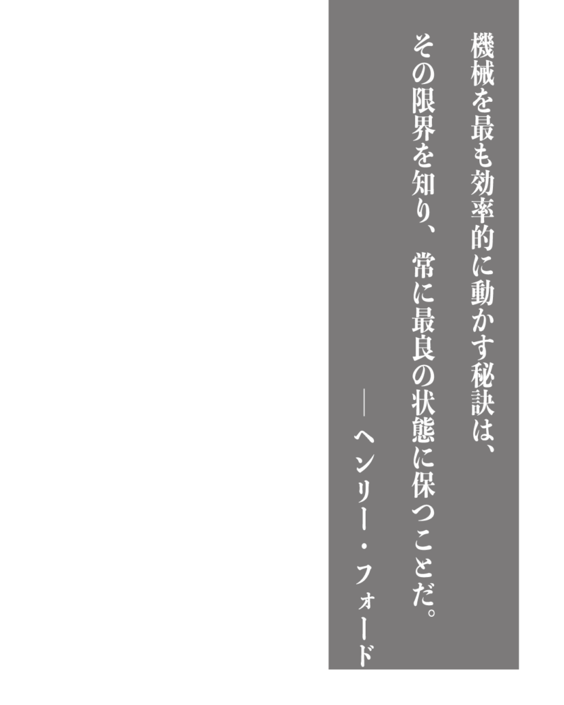 グレーの背景に白い縦書きの文字で「機械を最も効率的に動かす秘訣は、その限界を知り、常に最良の状態に保つことだ。——ヘンリー・フォード」とデザインされた、製造業やものづくりのブランディングに使える名言の画像素材。
