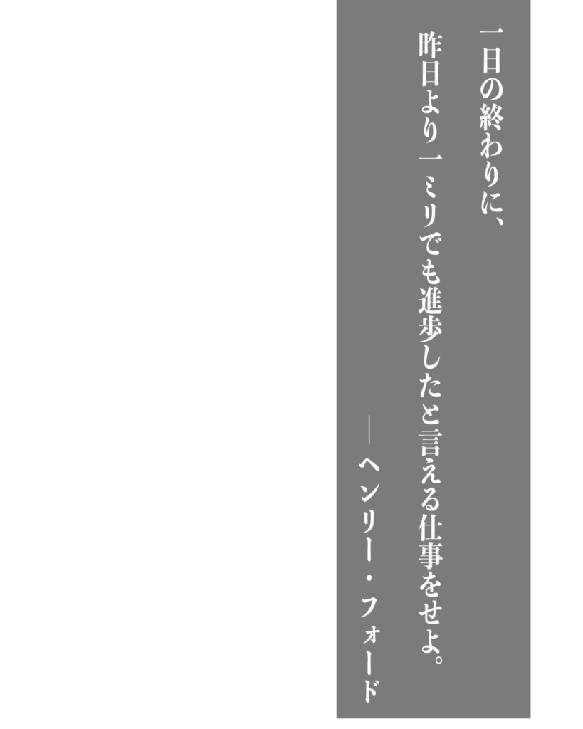 グレーの背景に白い縦書きの文字で「一日の終わりに、昨日より一ミリでも進歩したと言える仕事をせよ。——ヘンリー・フォード」とデザインされた、製造業やものづくりのブランディングに使える名言の画像素材。
