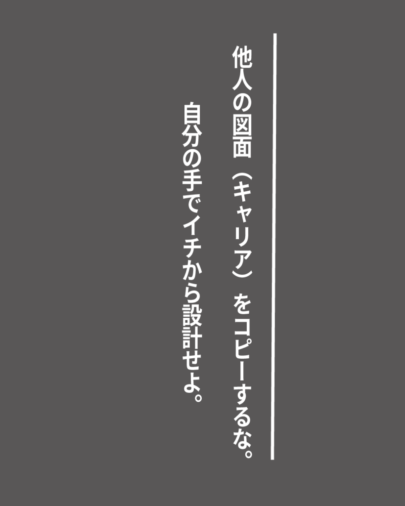 グレーの背景に白い縦書きの文字で「他人の図面（キャリア）をコピーするな。自分の手でイチから設計せよ。」とデザインされた、就活生を応援する製造業視点のオリジナル造語名言の画像素材。

