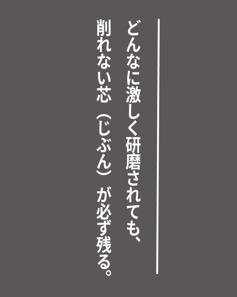 グレーの背景に白い縦書きの文字で「どんなに激しく研磨されても、削れない芯（じぶん）が必ず残る。」とデザインされた、就活生を応援する製造業視点のオリジナル造語名言の画像素材。
