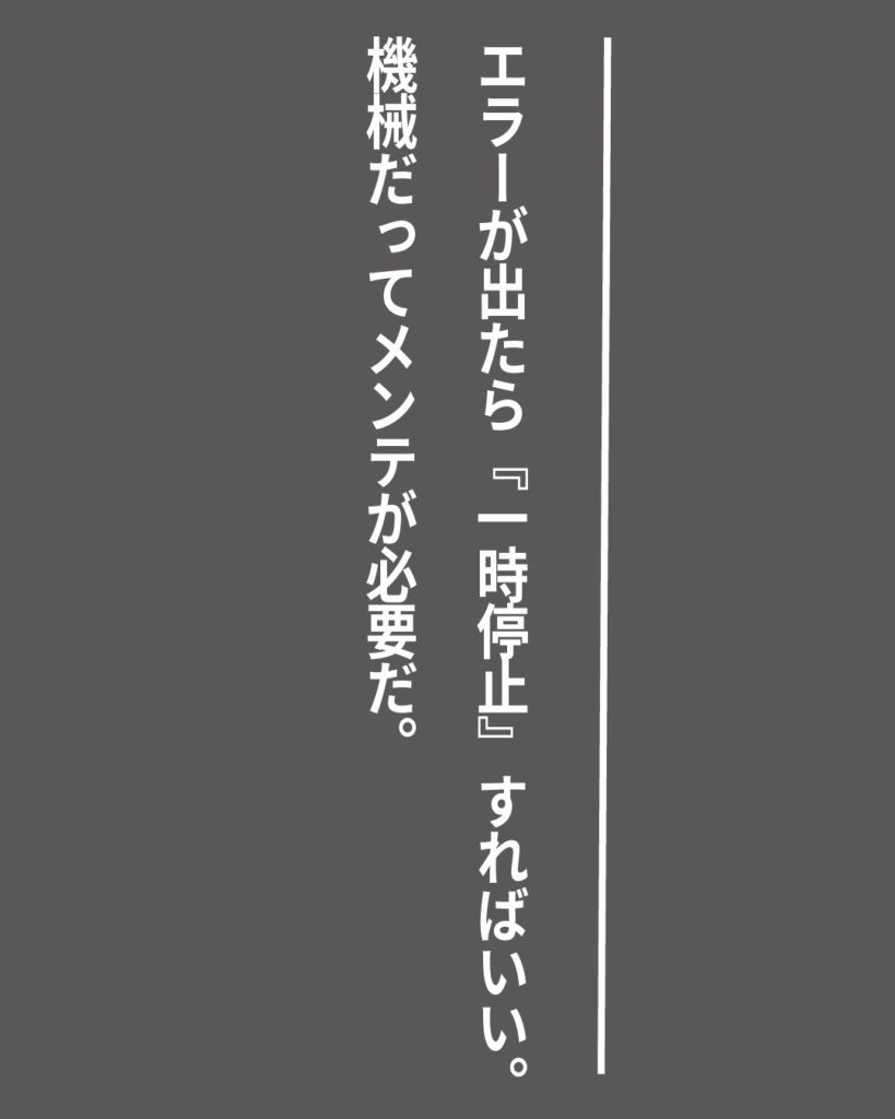 グレーの背景に白い縦書きの文字で「エラーが出たら『一時停止』すればいい。機械だってメンテが必要だ。」とデザインされた、就活生を応援する製造業視点のオリジナル造語名言の画像素材。
